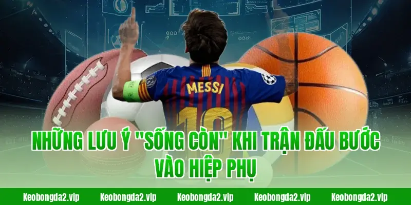 Những lưu ý "sống còn" khi trận đấu bước vào hiệp phụ